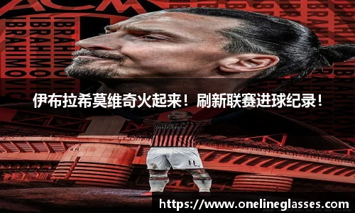 伊布拉希莫维奇火起来！刷新联赛进球纪录！